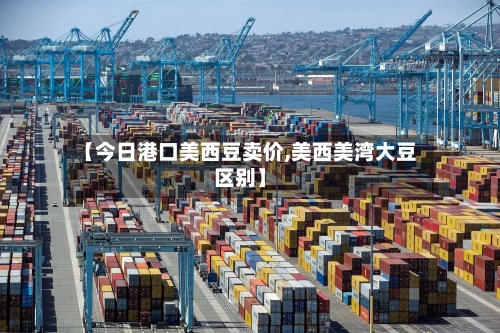 【今日港口美西豆卖价,美西美湾大豆区别】-第3张图片
