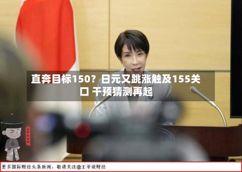 直奔目标150?日元又跳涨触及155关口 干预猜测再起-第2张图片