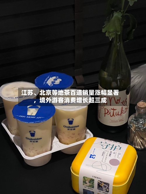 江苏	、北京等地茶百道销量涨幅显著	，境外游客消费增长超三成-第3张图片