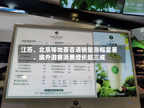 江苏、北京等地茶百道销量涨幅显著，境外游客消费增长超三成-第2张图片
