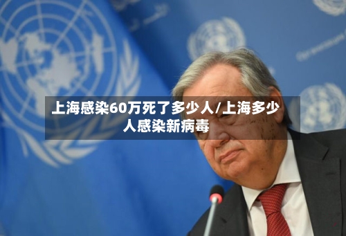 上海感染60万死了多少人/上海多少人感染新病毒