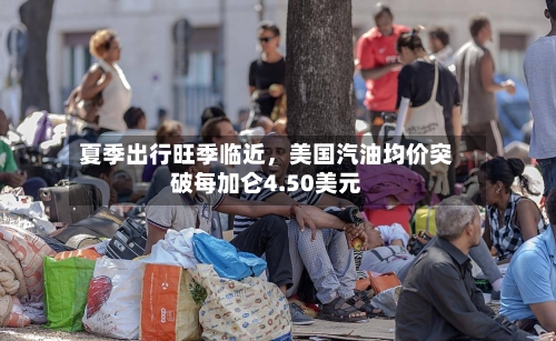 夏季出行旺季临近，美国汽油均价突破每加仑4.50美元-第2张图片