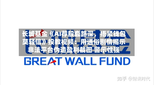 长城基金《AI荐股套路深，捂紧钱包莫轻信》投教视频：用通俗剧情揭示非法平台伪造盈利截图 警示性强
