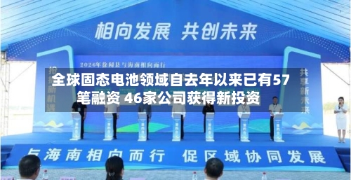 全球固态电池领域自去年以来已有57笔融资 46家公司获得新投资-第2张图片