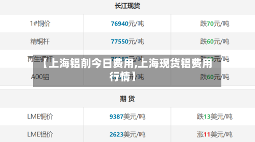 【上海铝削今日费用,上海现货铝费用行情】