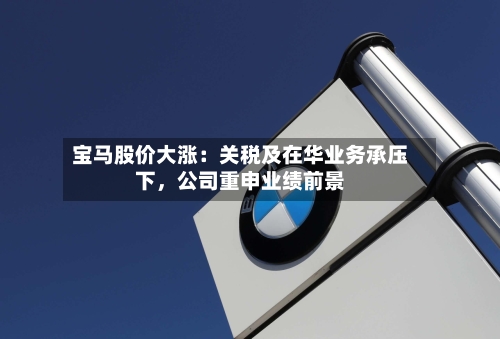 宝马股价大涨：关税及在华业务承压下，公司重申业绩前景