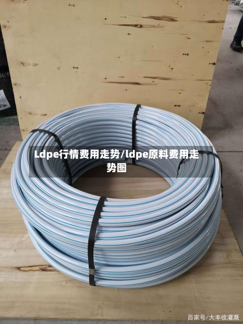 Ldpe行情费用走势/ldpe原料费用走势图