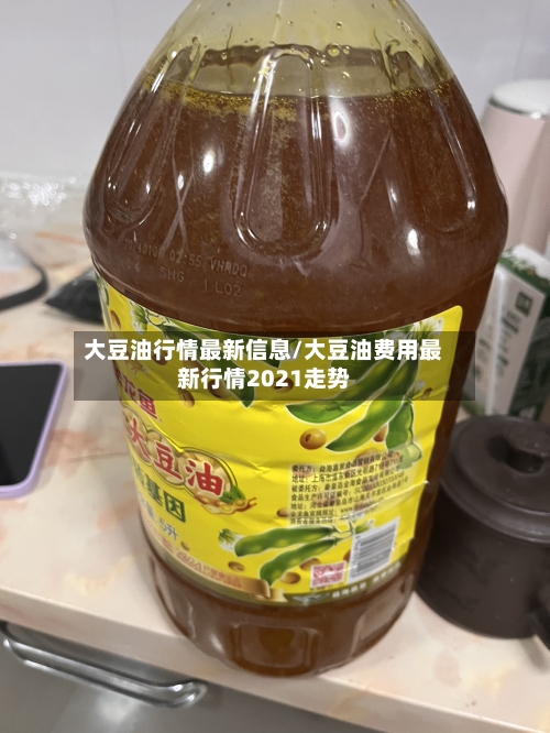大豆油行情最新信息/大豆油费用最新行情2021走势