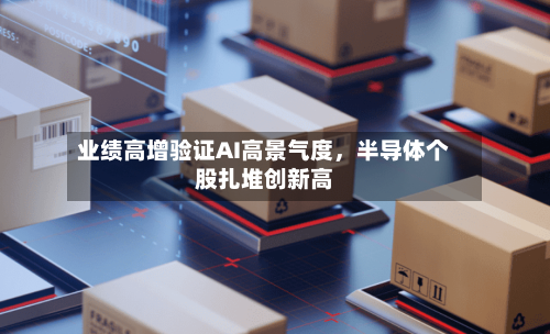 业绩高增验证AI高景气度，半导体个股扎堆创新高