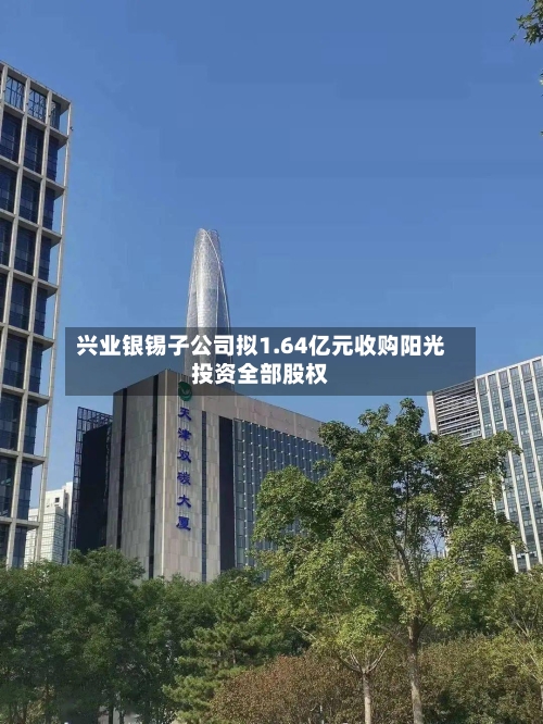 兴业银锡子公司拟1.64亿元收购阳光投资全部股权