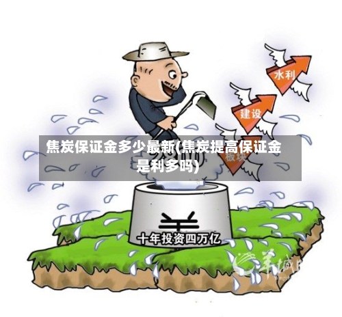 焦炭保证金多少最新(焦炭提高保证金是利多吗)-第2张图片