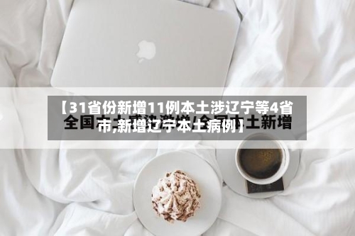 【31省份新增11例本土涉辽宁等4省市,新增辽宁本土病例】-第2张图片