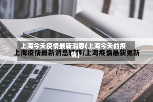 上海今天疫情最新消息(上海今天的疫情)