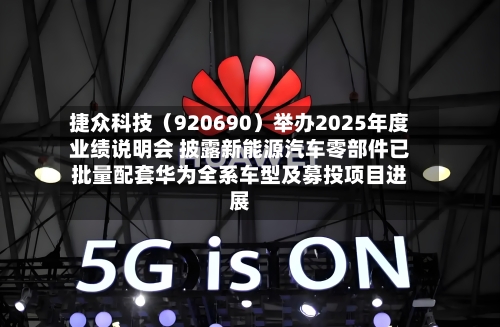捷众科技（920690）举办2025年度业绩说明会 披露新能源汽车零部件已批量配套华为全系车型及募投项目进展-第2张图片