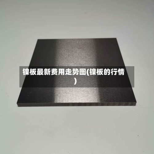 镍板最新费用走势图(镍板的行情)-第2张图片