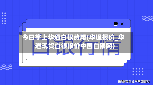 今日掌上华通白银费用(华通报价_华通现货白银报价中国白银网)