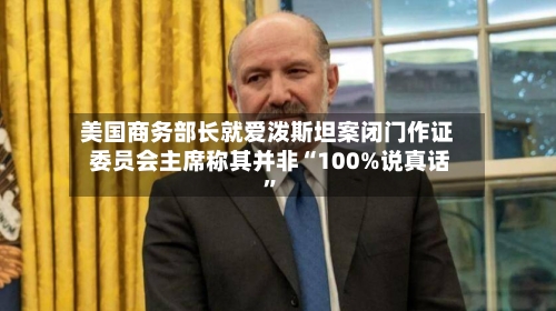 美国商务部长就爱泼斯坦案闭门作证 委员会主席称其并非“100%说真话”