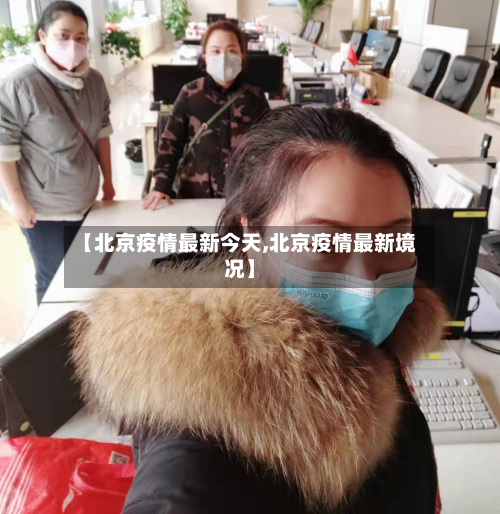 【北京疫情最新今天,北京疫情最新境况】