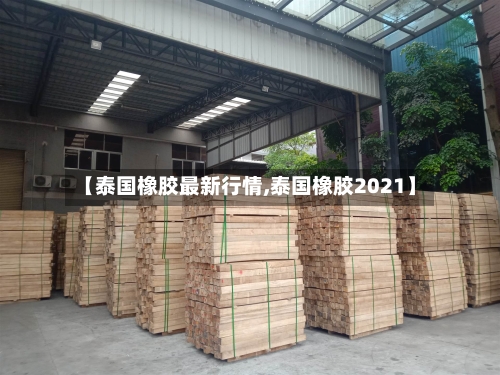【泰国橡胶最新行情,泰国橡胶2021】-第2张图片