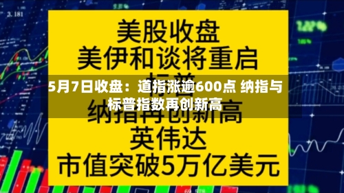 5月7日收盘：道指涨逾600点 纳指与标普指数再创新高