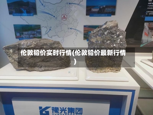 伦敦铅价实时行情(伦敦铅价最新行情)-第2张图片
