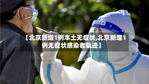 【北京新增1例本土无症状,北京新增1例无症状感染者轨迹】-第3张图片