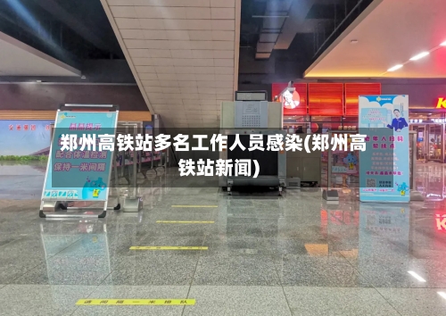 郑州高铁站多名工作人员感染(郑州高铁站新闻)-第2张图片