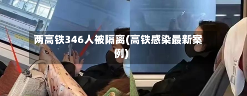 两高铁346人被隔离(高铁感染最新案例)-第2张图片