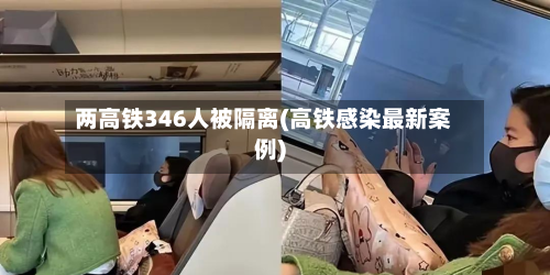 两高铁346人被隔离(高铁感染最新案例)-第3张图片