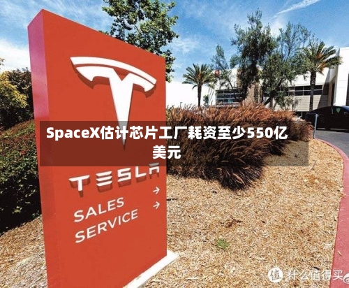 SpaceX估计芯片工厂耗资至少550亿美元-第2张图片