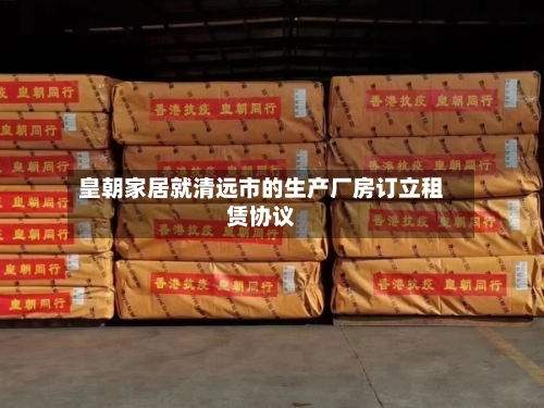 皇朝家居就清远市的生产厂房订立租赁协议