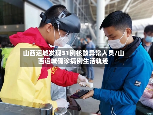 山西运城发现31例核酸异常人员/山西运城确诊病例生活轨迹