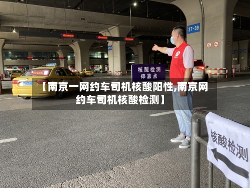 【南京一网约车司机核酸阳性,南京网约车司机核酸检测】-第2张图片