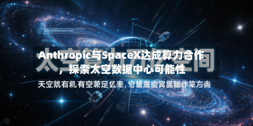 Anthropic与SpaceX达成算力合作，探索太空数据中心可能性-第2张图片