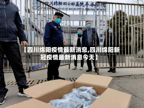 【四川绵阳疫情最新消息,四川绵阳新冠疫情最新消息今天】