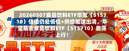 20260507食品饮料ETF华宝（515710）估值仍处低位+供给加速出清	，华宝基金食品饮料ETF（515710）震荡上行！-第2张图片