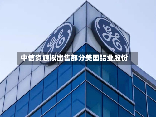 中信资源拟出售部分美国铝业股份-第2张图片