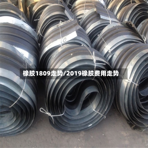 橡胶1809走势/2019橡胶费用走势-第2张图片