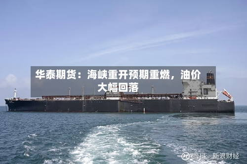 华泰期货：海峡重开预期重燃，油价大幅回落-第2张图片