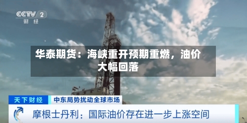 华泰期货：海峡重开预期重燃，油价大幅回落