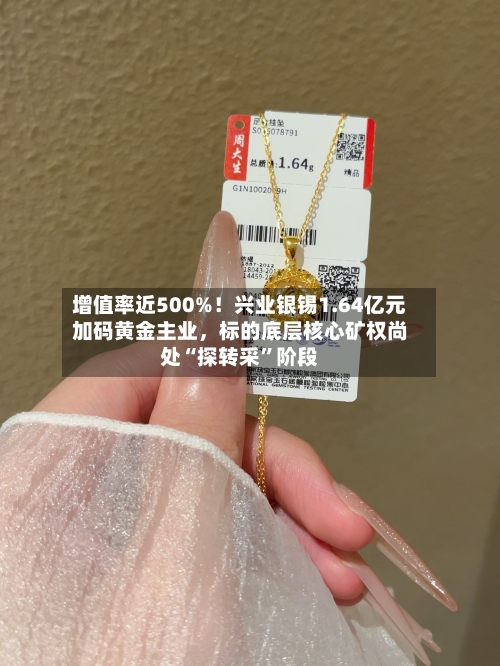 增值率近500%！兴业银锡1.64亿元加码黄金主业，标的底层核心矿权尚处“探转采”阶段