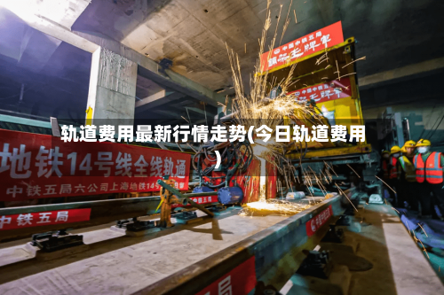 轨道费用最新行情走势(今日轨道费用)-第2张图片