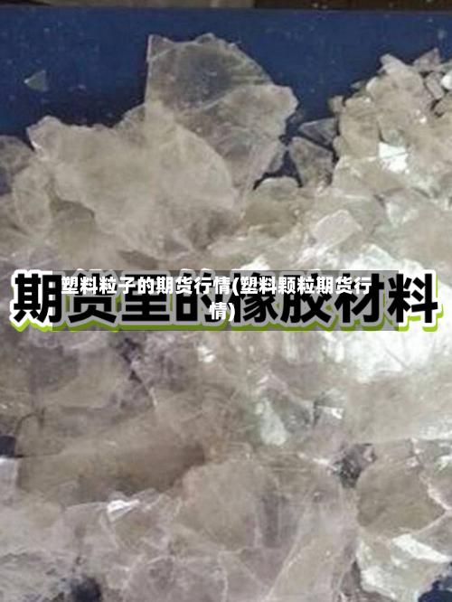 塑料粒子的期货行情(塑料颗粒期货行情)