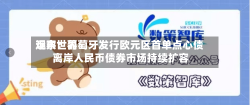 远东世界观察：葡萄牙发行欧元区首单点心债 离岸人民币债券市场持续扩容-第2张图片