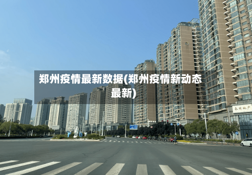 郑州疫情最新数据(郑州疫情新动态最新)-第3张图片