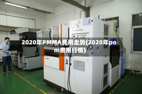 2020年PMMA费用走势(2020年pom费用行情)