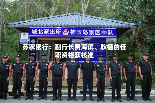 苏农银行：副行长费海滨、耿植的任职资格获核准