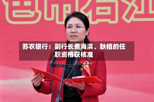 苏农银行：副行长费海滨、耿植的任职资格获核准-第2张图片