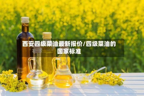 西安四级菜油最新报价/四级菜油的国家标准-第2张图片