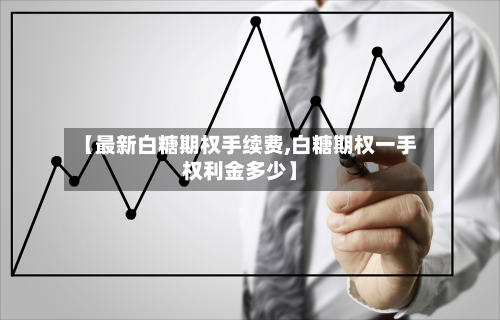 【最新白糖期权手续费,白糖期权一手权利金多少】-第2张图片